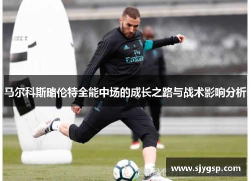 马尔科斯略伦特全能中场的成长之路与战术影响分析