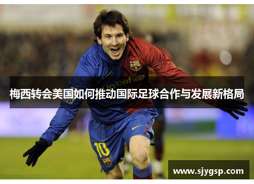 梅西转会美国如何推动国际足球合作与发展新格局