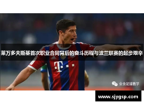莱万多夫斯基首次职业合同背后的奋斗历程与波兰联赛的起步艰辛