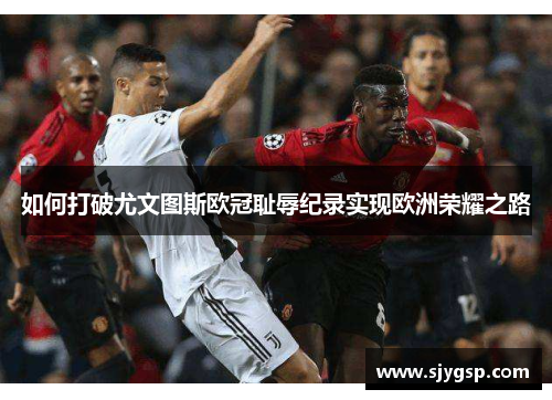 如何打破尤文图斯欧冠耻辱纪录实现欧洲荣耀之路