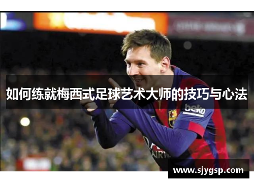 如何练就梅西式足球艺术大师的技巧与心法