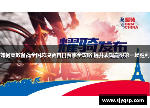 如何高效备战全国总决赛首日赛事全攻略 提升表现赢得第一场胜利