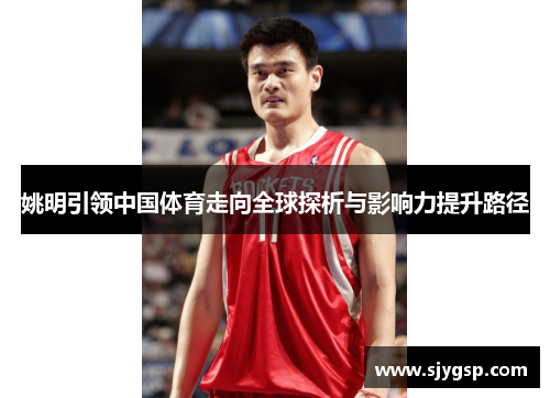 姚明引领中国体育走向全球探析与影响力提升路径